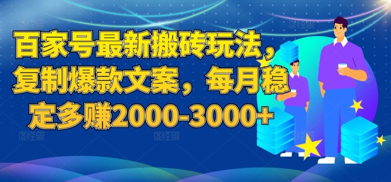 百家号最新搬砖玩法，复制爆款文案，每月稳定多赚2000-3000+【揭秘】-轻松搞定副业 - 高效赚钱方法和建议
