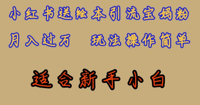 全网首发，小红书绘本引流宝妈粉，月入过万，玩法操作简单，适合新手小白【揭秘】-轻松搞定副业 - 高效赚钱方法和建议
