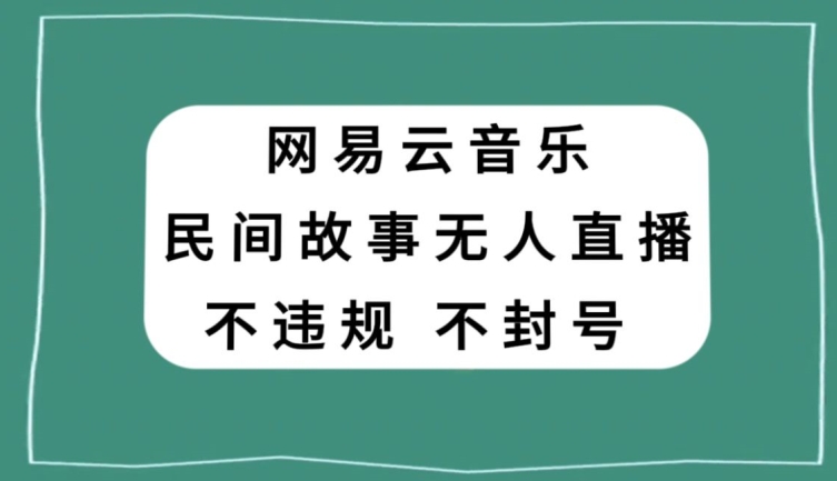 网易云民间故事无人直播，零投入低风险、人人可做【揭秘】-轻松搞定副业 - 高效赚钱方法和建议