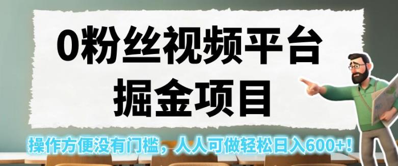 0粉丝视频平台掘金项目，操作方便没有门槛，人人可做轻松日入600+！【揭秘】-轻松搞定副业 - 高效赚钱方法和建议