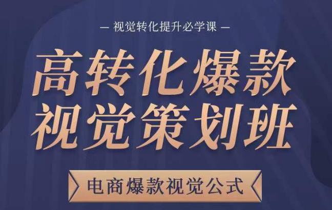 高转化爆款视觉策划班，电商爆款视觉公式，视觉转化提升必学课-轻松搞定副业 - 高效赚钱方法和建议