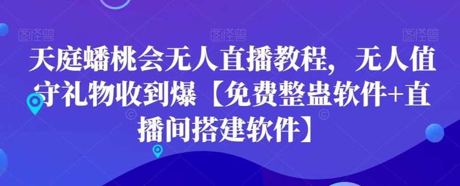 天庭蟠桃会无人直播教程，无人值守礼物收到爆【免费整蛊软件+直播间搭建软件】-轻松搞定副业 - 高效赚钱方法和建议