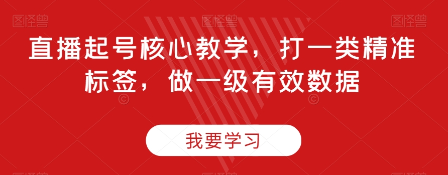 直播起号核心教学，打一类精准标签，做一级有效数据-轻松搞定副业 - 高效赚钱方法和建议