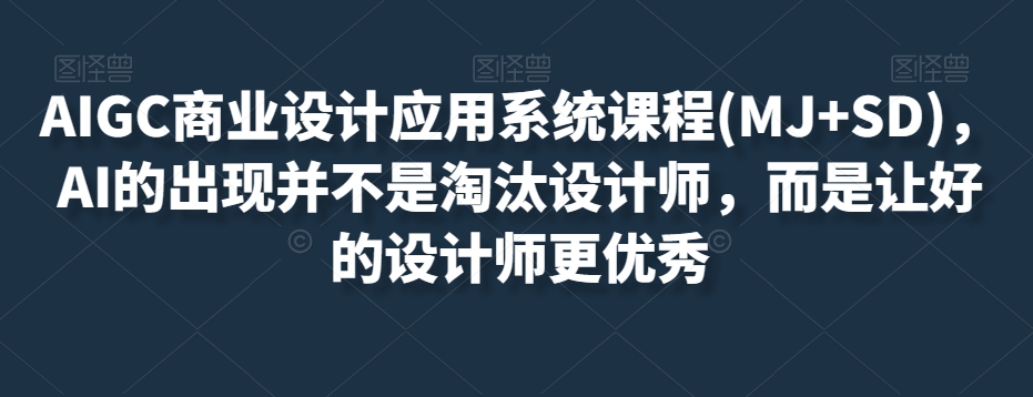 AIGC商业设计应用系统课程(MJ+SD)，AI的出现并不是淘汰设计师，而是让好的设计师更优秀-轻松搞定副业 - 高效赚钱方法和建议