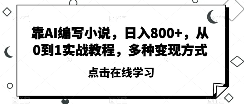 靠AI编写小说，日入800+，从0到1实战教程，多种变现方式【揭秘】-轻松搞定副业 - 高效赚钱方法和建议