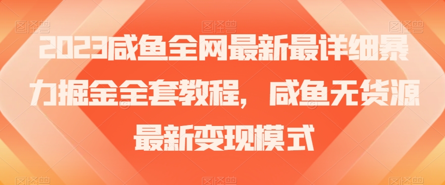 2023咸鱼全网最新最详细暴力掘金全套教程，咸鱼无货源最新变现模式【揭秘】-轻松搞定副业 - 高效赚钱方法和建议