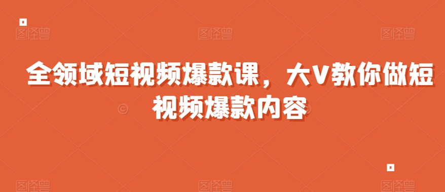 全领域短视频爆款课，全网两千万粉丝大V教你做短视频爆款内容-轻松搞定副业 - 高效赚钱方法和建议