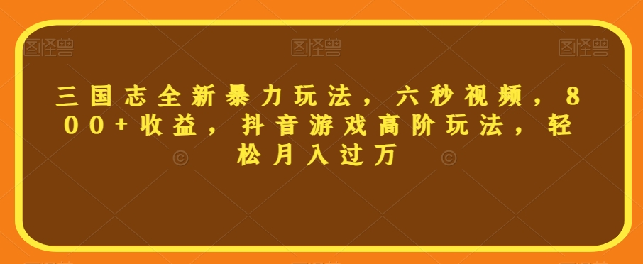 三国志全新暴力玩法，六秒视频，800+收益，抖音游戏高阶玩法，轻松月入过万【揭秘】-轻松搞定副业 - 高效赚钱方法和建议