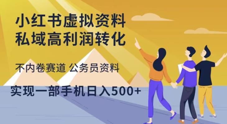 小红书虚拟资料私域高利润转化，不内卷赛道公务员资料，实现一部手机日入500+-轻松搞定副业 - 高效赚钱方法和建议