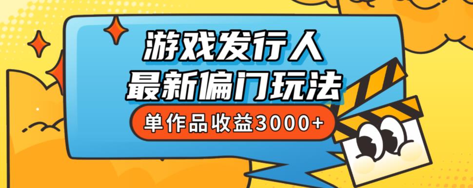 斥资8888学的游戏发行人最新偏门玩法，单作品收益3000+，新手很容易上手【揭秘】-轻松搞定副业 - 高效赚钱方法和建议