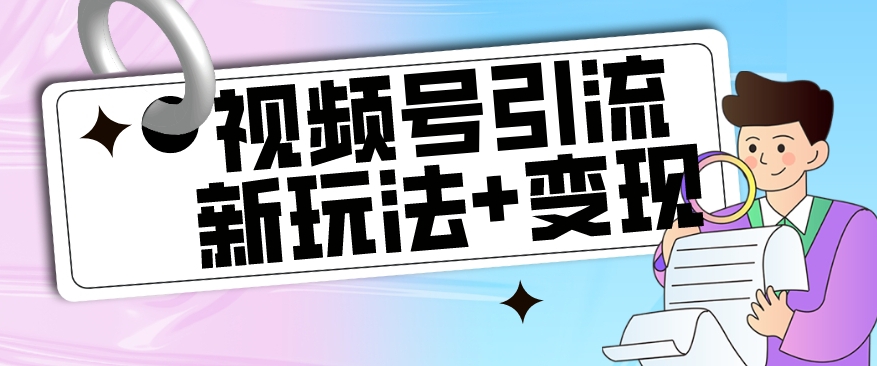 【玩法揭秘】视频号引流新玩法+变现思路，本玩法不限流不封号-轻松搞定副业 - 高效赚钱方法和建议
