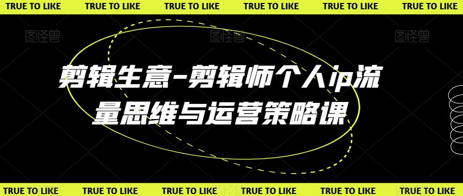 剪辑生意-剪辑师个人ip流量思维与运营策略课-轻松搞定副业 - 高效赚钱方法和建议
