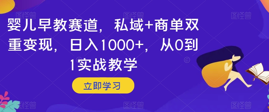 婴儿早教赛道，私域+商单双重变现，日入1000+，从0到1实战教学【揭秘】-轻松搞定副业 - 高效赚钱方法和建议