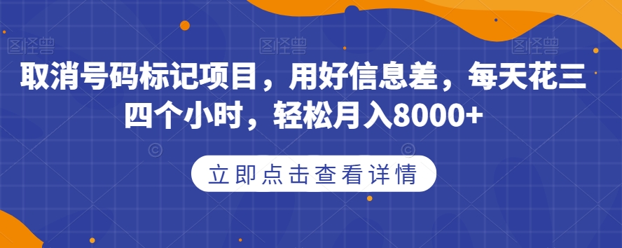 取消号码标记项目，用好信息差，每天花三四个小时，轻松月入8000+【揭秘】-轻松搞定副业 - 高效赚钱方法和建议