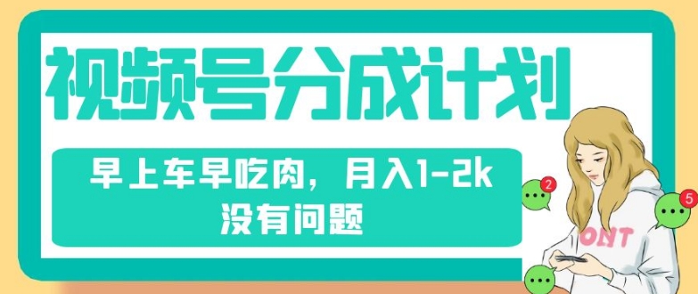 视频号分成计划，纯搬运不需要剪辑去重，早上车早吃肉，月入1-2k没有问题-轻松搞定副业 - 高效赚钱方法和建议