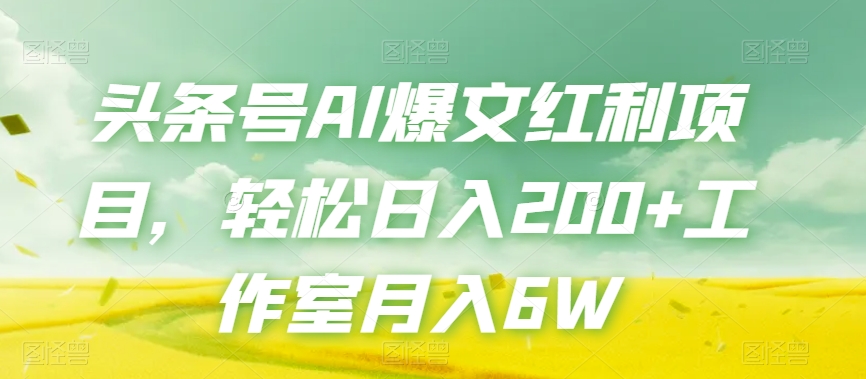 头条号AI爆文红利项目，轻松日入200+工作室月入6W-轻松搞定副业 - 高效赚钱方法和建议