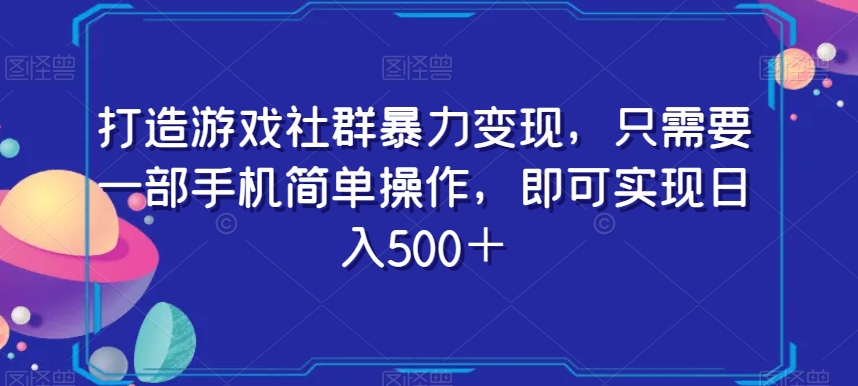 打造游戏社群暴力变现，只需要一部手机简单操作，即可实现日入500＋【揭秘】-轻松搞定副业 - 高效赚钱方法和建议