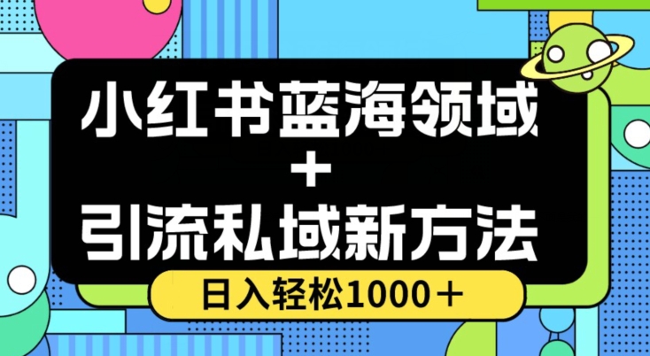 小红书蓝海虚拟＋引流私域新方法，100%不限流，日入轻松1000＋，小白无脑操作【揭秘】-轻松搞定副业 - 高效赚钱方法和建议