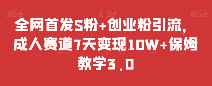 全网首发S粉+创业粉引流，成人赛道7天变现10W+保姆教学3.0【揭秘】-轻松搞定副业 - 高效赚钱方法和建议