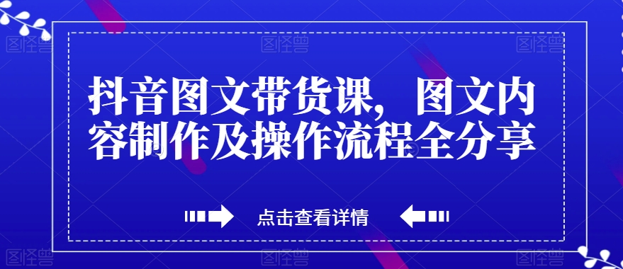 抖音图文带货课，图文内容制作及操作流程全分享-轻松搞定副业 - 高效赚钱方法和建议