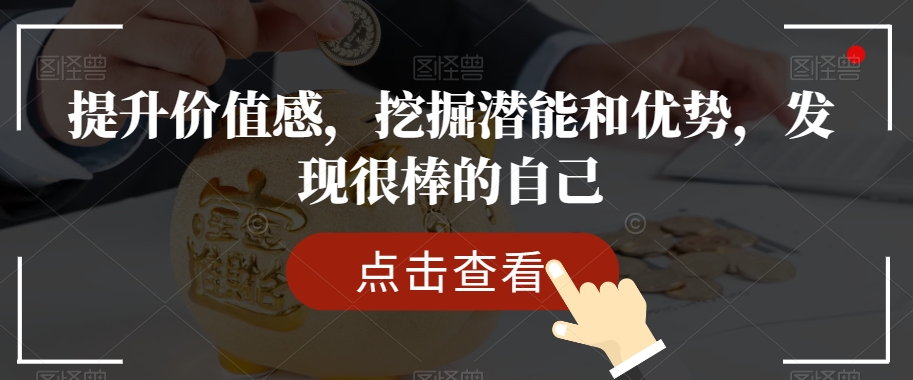 提升价值感，挖掘潜能和优势，发现很棒的自己-轻松搞定副业 - 高效赚钱方法和建议