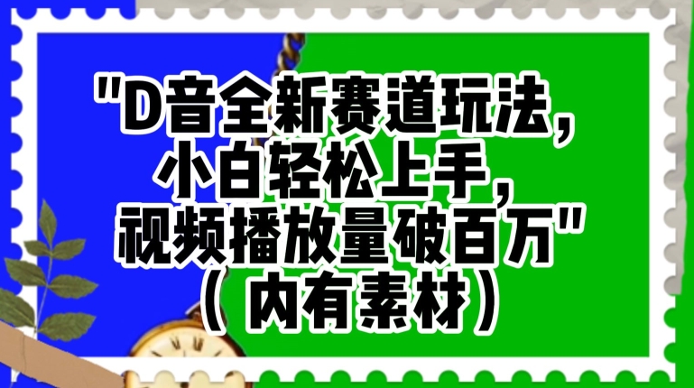 抖音全新赛道玩法，小白轻松上手，视频播放量破百万（内有素材）【揭秘】-轻松搞定副业 - 高效赚钱方法和建议