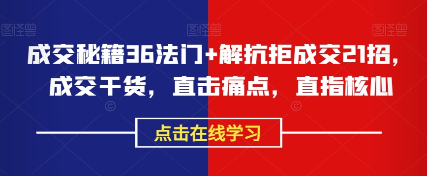成交秘籍36法门+解抗拒成交21招，成交干货，直击痛点，直指核心-轻松搞定副业 - 高效赚钱方法和建议