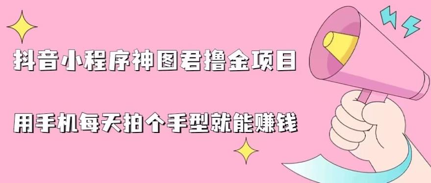 抖音小程序神图君撸金项目，用手机每天拍个手型挂载一下小程序就能赚钱【揭秘】-轻松搞定副业 - 高效赚钱方法和建议