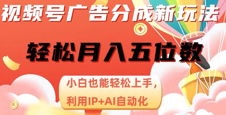 视频号广告分成新玩法，小白也能轻松上手，利用IP+AI自动化，轻松月入五位数【揭秘】-轻松搞定副业 - 高效赚钱方法和建议