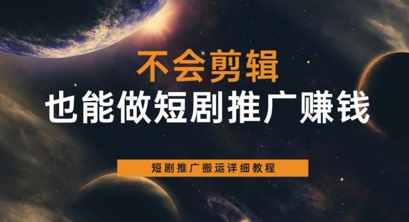 不会剪辑也能做短剧推广赚钱，短剧推广搬运详细教程-轻松搞定副业 - 高效赚钱方法和建议