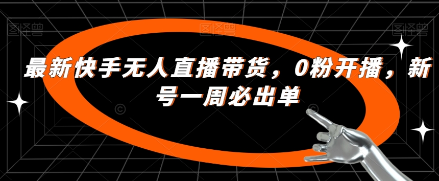 最新快手无人直播带货，0粉开播，新号一周必出单-轻松搞定副业 - 高效赚钱方法和建议