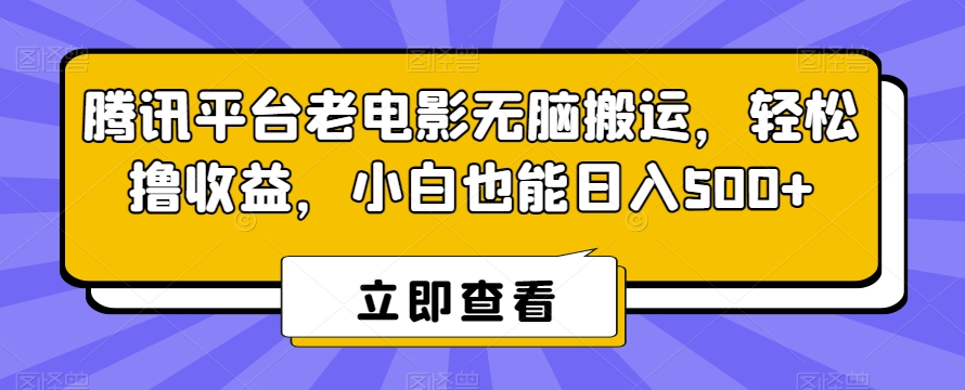 腾讯平台老电影无脑搬运，轻松撸收益，小白也能日入500+【揭秘】-轻松搞定副业 - 高效赚钱方法和建议
