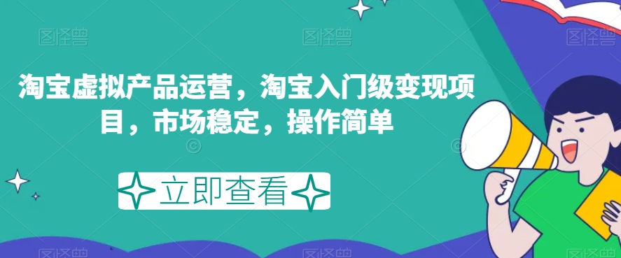 淘宝虚拟产品运营，淘宝入门级变现项目，市场稳定，操作简单-轻松搞定副业 - 高效赚钱方法和建议
