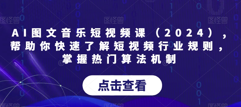 AI图文音乐短视频课（2024）,帮助你快速了解短视频行业规则，掌握热门算法机制-轻松搞定副业 - 高效赚钱方法和建议
