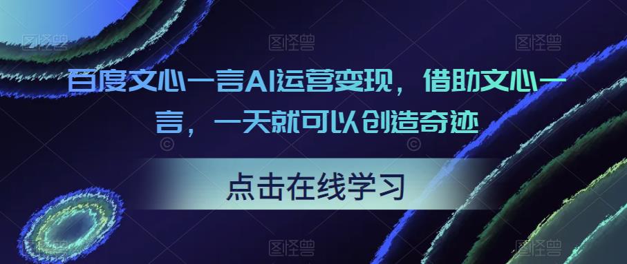 百度文心一言AI运营变现，借助文心一言，一天就可以创造奇迹-轻松搞定副业 - 高效赚钱方法和建议