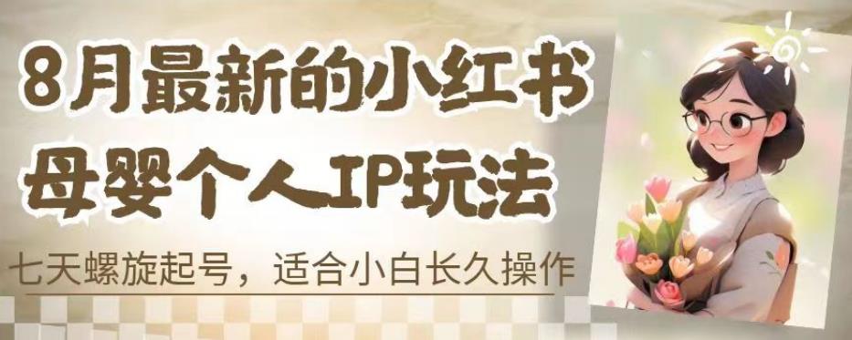 8月最新的小红书母婴个人IP玩法，七天螺旋起号，适合小白长久操作(附带全部教程)【揭秘】-轻松搞定副业 - 高效赚钱方法和建议