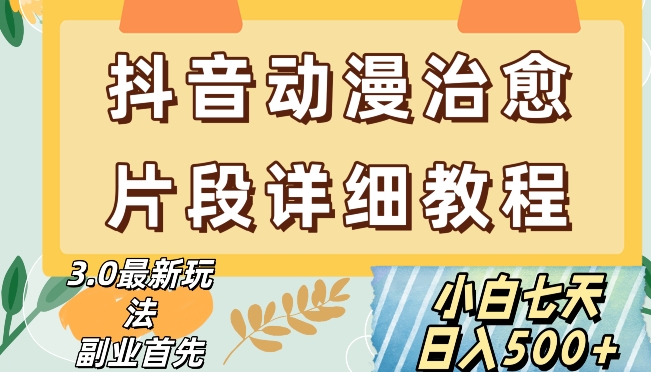 抖音热门赛道动漫片段详细制作课程，小白日入500+【揭秘】-轻松搞定副业 - 高效赚钱方法和建议