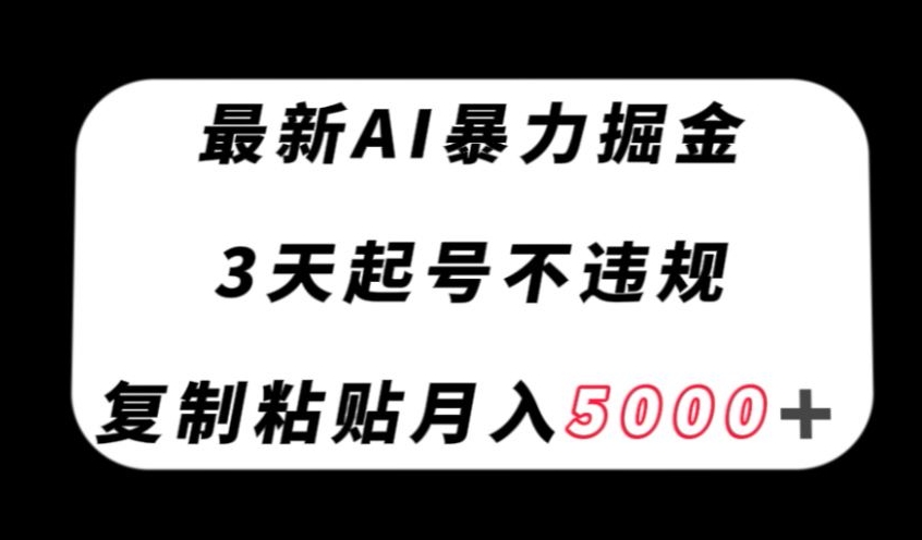 最新AI暴力掘金，3天必起号不违规，复制粘贴月入5000＋【揭秘】-轻松搞定副业 - 高效赚钱方法和建议