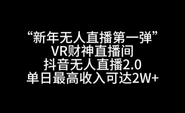 “新年无人直播第一弹“VR财神直播间，抖音无人直播2.0，单日最高收入可达2W+【揭秘】-轻松搞定副业 - 高效赚钱方法和建议