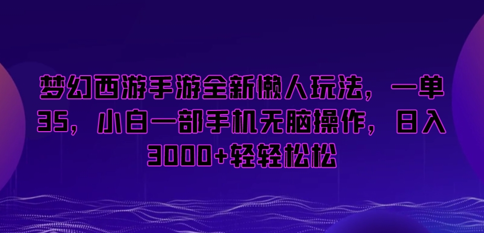 梦幻西游手游全新懒人玩法，一单35，小白一部手机无脑操作，日入3000+轻轻松松【揭秘】-轻松搞定副业 - 高效赚钱方法和建议