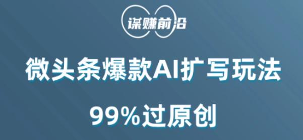 微头条爆款AI扩写玩法，99%过原创-轻松搞定副业 - 高效赚钱方法和建议