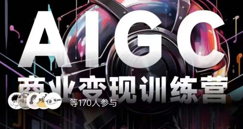 AIGC商业变现训练营，AI时代来临，焦虑不如行动，躬身入局是最好的选择-轻松搞定副业 - 高效赚钱方法和建议
