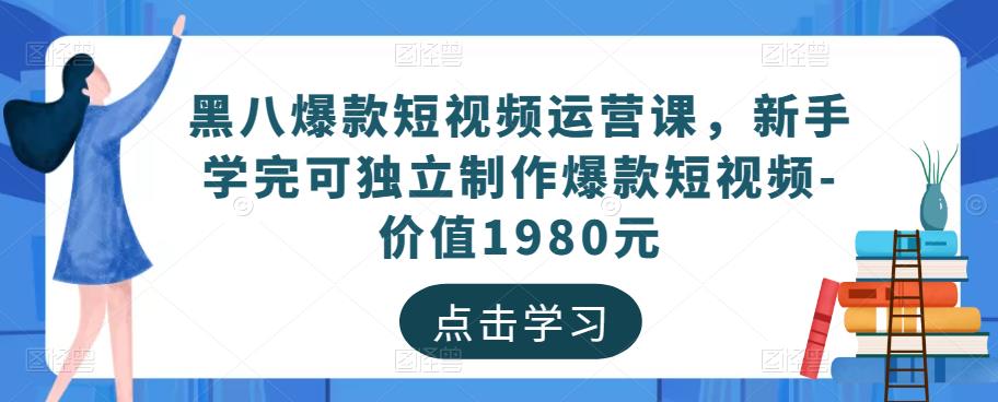 黑八爆款短视频运营课，新手学完可独立制作爆款短视频-价值1980元-轻松搞定副业 - 高效赚钱方法和建议