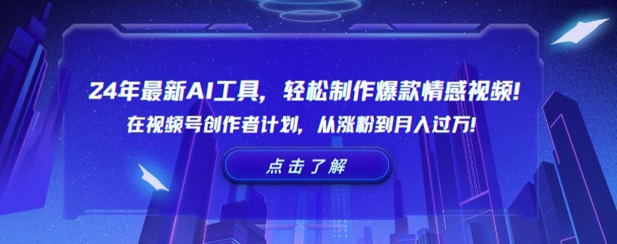24年最新AI工具，轻松制作爆款情感视频！在视频号创作者计划，从涨粉到月入过万【揭秘】-轻松搞定副业 - 高效赚钱方法和建议