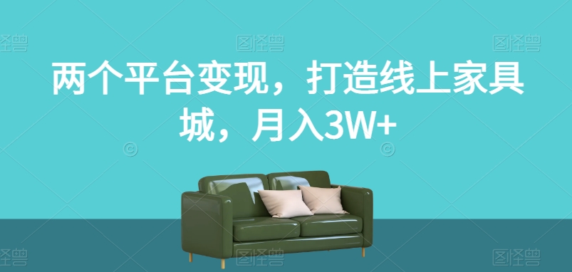 两个平台变现，打造线上家具城，月入3W+【揭秘】-轻松搞定副业 - 高效赚钱方法和建议