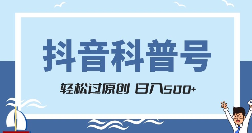 抖音科普号项目，轻松过原创，官方流量扶持，涨粉快，日入500+【揭秘】-轻松搞定副业 - 高效赚钱方法和建议