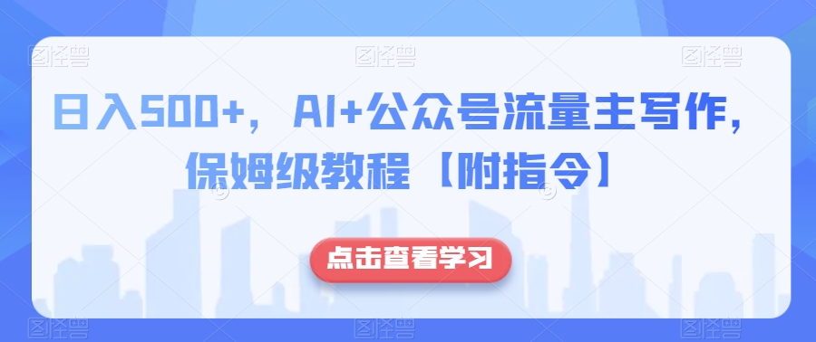 日入500+，AI+公众号流量主写作，保姆级教程【附指令】-轻松搞定副业 - 高效赚钱方法和建议