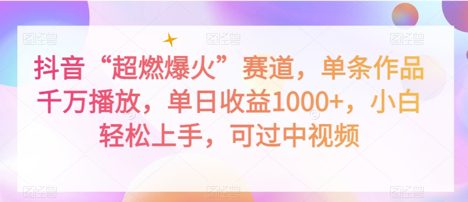 抖音“超燃爆火”赛道，单条作品千万播放，单日收益1000+，小白轻松上手，可过中视频【揭秘】-轻松搞定副业 - 高效赚钱方法和建议