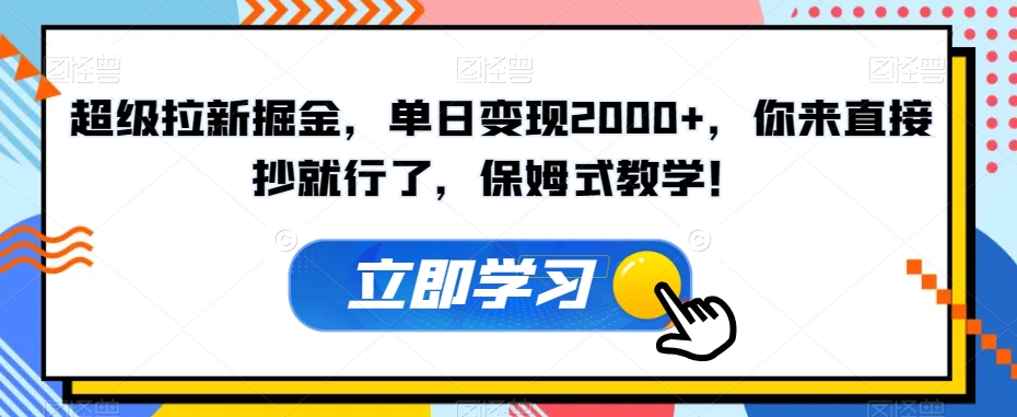 超级拉新掘金，单日变现2000+，你来直接抄就行了，保姆式教学！【揭秘】-轻松搞定副业 - 高效赚钱方法和建议