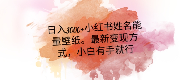 日入300+小红书姓名能量壁纸，最新二次变现方式，小白有手就行【揭秘】-轻松搞定副业 - 高效赚钱方法和建议